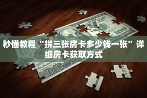 秒懂教程“拼三张房卡多少钱一张”详细房卡获取方式