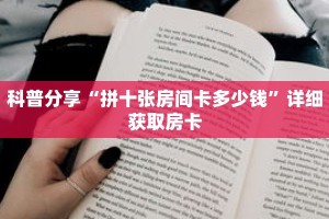 科普分享“拼十张房间卡多少钱”详细获取房卡