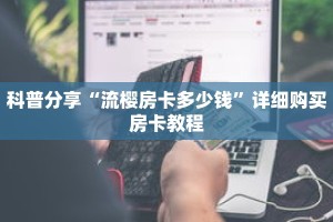 科普分享“流樱房卡多少钱”详细购买房卡教程