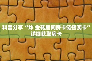科普分享“炸 金花房间房卡链接买卡”详细获取房卡