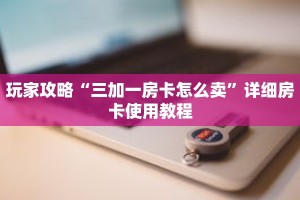 玩家攻略“三加一房卡怎么卖”详细房卡使用教程