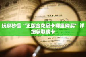玩家秒懂“正版金花房卡哪里购买”详细获取房卡