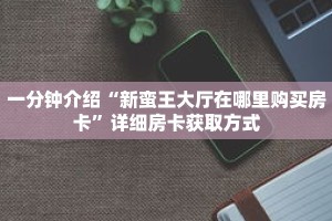 一分钟介绍“新蛮王大厅在哪里购买房卡”详细房卡获取方式