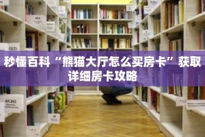 秒懂百科“熊猫大厅怎么买房卡”获取详细房卡攻略