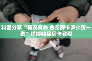 科普分享“有没有炸 金花房卡多少钱一张”详细购买房卡教程