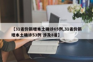 【31省份新增本土确诊65例,31省份新增本土确诊53例 涉及8省】