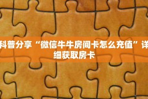 科普分享“微信牛牛房间卡怎么充值”详细获取房卡