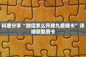 科普分享“微信怎么开牌九房间卡”详细获取房卡