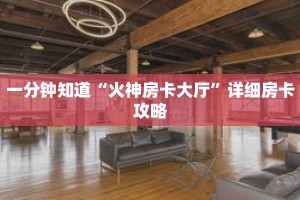 一分钟知道“火神房卡大厅”详细房卡攻略