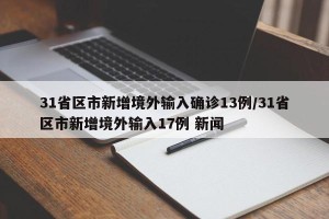 31省区市新增境外输入确诊13例/31省区市新增境外输入17例 新闻