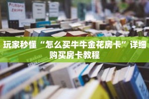 玩家秒懂“怎么买牛牛金花房卡”详细购买房卡教程