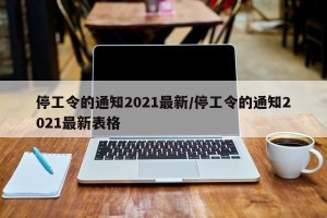 停工令的通知2021最新/停工令的通知2021最新表格