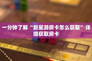一分钟了解“新星游房卡怎么获取”详细获取房卡