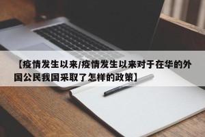 【疫情发生以来/疫情发生以来对于在华的外国公民我国采取了怎样的政策】