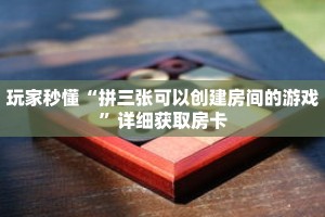 玩家秒懂“拼三张可以创建房间的游戏”详细获取房卡