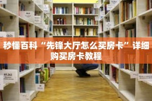 秒懂百科“先锋大厅怎么买房卡”详细购买房卡教程
