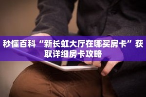 秒懂百科“新长虹大厅在哪买房卡”获取详细房卡攻略