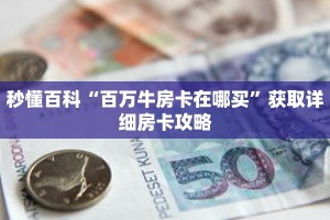 秒懂百科“百万牛房卡在哪买”获取详细房卡攻略