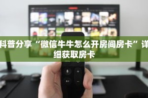 科普分享“微信牛牛怎么开房间房卡”详细获取房卡