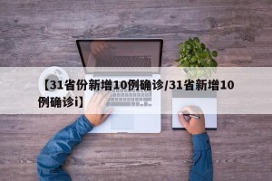 【31省份新增10例确诊/31省新增10例确诊i】