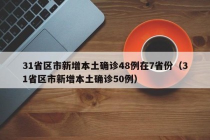 31省区市新增本土确诊48例在7省份（31省区市新增本土确诊50例）