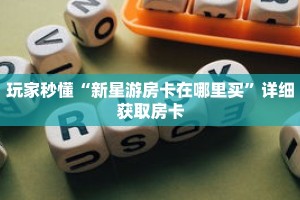 玩家秒懂“新星游房卡在哪里买”详细获取房卡