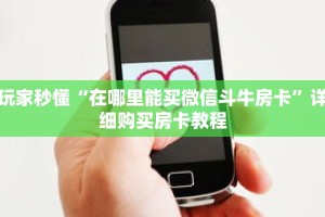 玩家秒懂“在哪里能买微信斗牛房卡”详细购买房卡教程