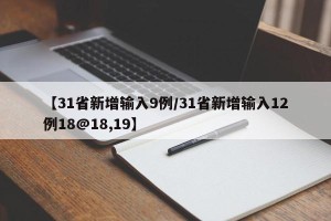 【31省新增输入9例/31省新增输入12例18@18,19】