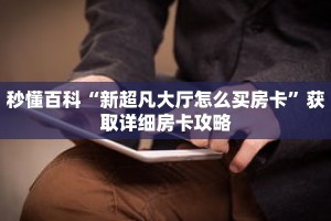 秒懂百科“新超凡大厅怎么买房卡”获取详细房卡攻略