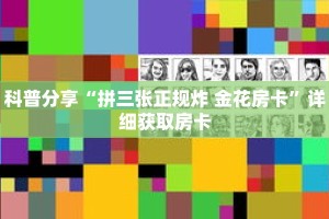 科普分享“拼三张正规炸 金花房卡”详细获取房卡