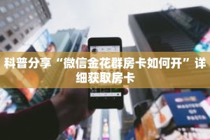 科普分享“微信金花群房卡如何开”详细获取房卡