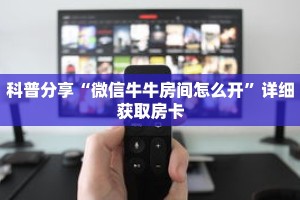 科普分享“微信牛牛房间怎么开”详细获取房卡