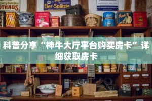 科普分享“神牛大厅平台购买房卡”详细获取房卡