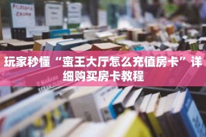 玩家秒懂“蛮王大厅怎么充值房卡”详细购买房卡教程
