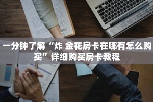 一分钟了解“炸 金花房卡在哪有怎么购买”详细购买房卡教程