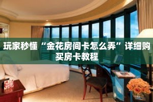 玩家秒懂“金花房间卡怎么弄”详细购买房卡教程