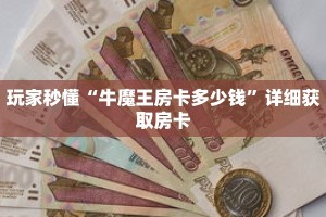 玩家秒懂“牛魔王房卡多少钱”详细获取房卡