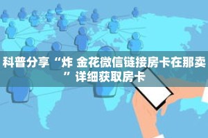 科普分享“炸 金花微信链接房卡在那卖”详细获取房卡