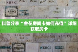 科普分享“金花房间卡如何充值”详细获取房卡