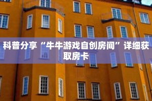 科普分享“牛牛游戏自创房间”详细获取房卡