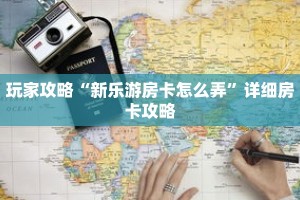 玩家攻略“新乐游房卡怎么弄”详细房卡攻略