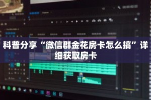 科普分享“微信群金花房卡怎么搞”详细获取房卡