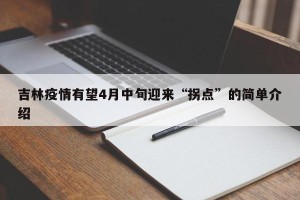 吉林疫情有望4月中旬迎来“拐点”的简单介绍