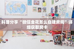 科普分享“微信金花怎么自建房间”详细获取房卡