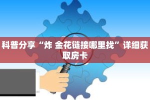 科普分享“炸 金花链接哪里找”详细获取房卡