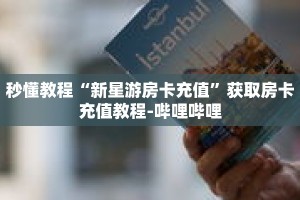 秒懂教程“新星游房卡充值”获取房卡充值教程-哔哩哔哩