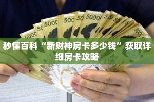 秒懂百科“新财神房卡多少钱”获取详细房卡攻略