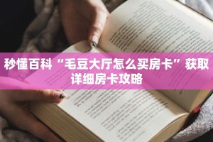 秒懂百科“毛豆大厅怎么买房卡”获取详细房卡攻略