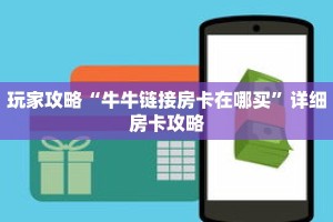 玩家攻略“牛牛链接房卡在哪买”详细房卡攻略