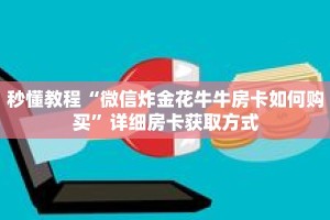 秒懂教程“微信炸金花牛牛房卡如何购买”详细房卡获取方式